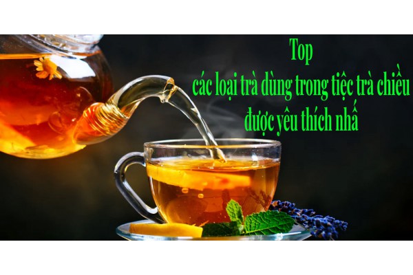 Top các loại trà dùng trong tiệc trà chiều được yêu thích nhất